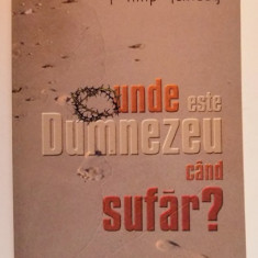 UNDE ESTE DUMNEZEU CAND SUFER ? de PHILIP YANCEY , 2003