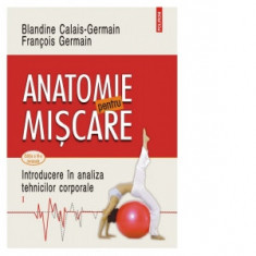 Anatomie pentru miscare. Volumul I: Introducere in analiza tehnicilor corporale (editia a III-a revazuta) - Blandine Calais-Germain, Francois Germain,