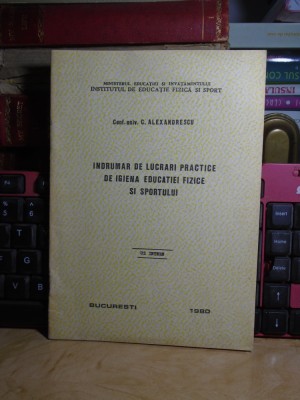 C. ALEXANDRESCU - INDRUMAR DE LUCRARI PRACTICE DE IGIENA EDUCATIEI FIZICE , 1980 foto