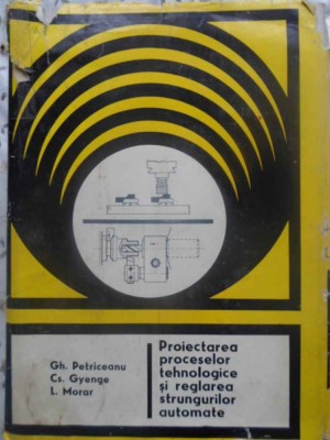 PROIECTAREA PROCESELOR TEHNOLOGICE SI REGLAREA STRUNGURILOR AUTOMATE-GH. PETRICEANU, CS. GYENGE, L. MORAR-167866 foto