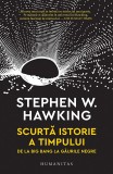 Scurta istorie a timpului. De la Big Bang la gaurile negre - Stephen Hawking