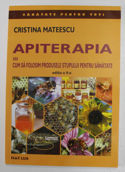 APITERAPIA SAU CUM SA FOLOSIM PRODUSELE STUPULUI PENTRU SANATATE de CRISTINA MATEESCU, 2008 EDITIA A II A