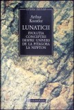 LUNATICII. EVOLUTIA CONCEPTIEI DESPRE UNIVERS DE LA PITAGORA LA NEWTON-ARTHUR KOESTLER-359037