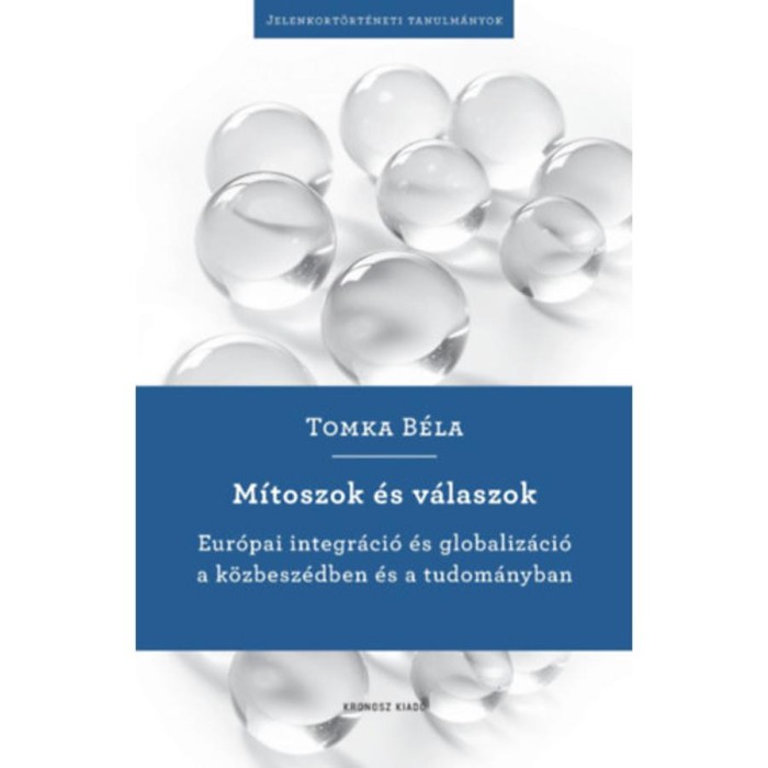 M&iacute;toszok &eacute;s v&aacute;laszok - Eur&oacute;pai integr&aacute;ci&oacute; &eacute;s globaliz&aacute;ci&oacute; a&nbsp;k&ouml;zbesz&eacute;dben &eacute;s a tudom&aacute;nyban - Tomka B&eacute;la