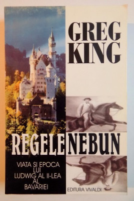 REGELE NEBUN , VIATA SI EPOCA LUI LUDWIG AL II A AL BAVARIEI de GREG KING , 2001 foto