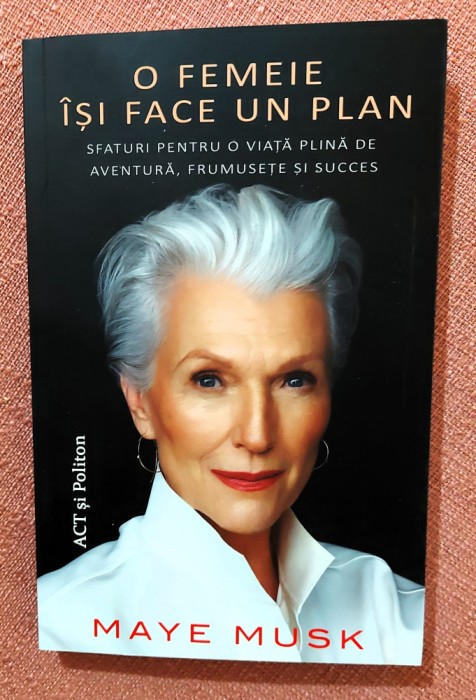 O femeie isi face un plan. Sfaturi pentru o viata plina de aventura, frumusete si succes. Editura ACT si Politon, 2021 - Maye Musk