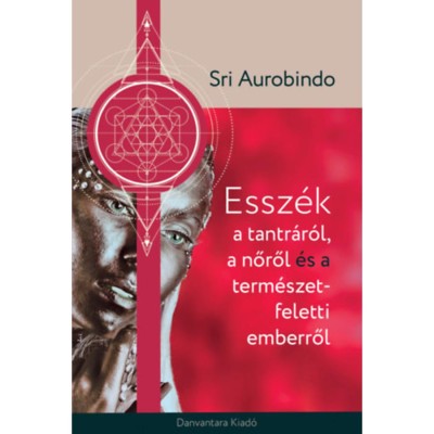 Essz&amp;eacute;k a tantr&amp;aacute;r&amp;oacute;l a nőről &amp;eacute;s a term&amp;eacute;szet feletti emberről - Sri Aurobindo foto