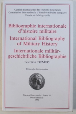 BIBLIOGRAPHIE INTERNATIONALE D &amp;#039; HISTOIRE MILITAIRE , SELECTION 1992 - 1995 , EDITIE IN FRANCEZA - ENGLEZA - GERMANA , TOME 17 / 1996 foto
