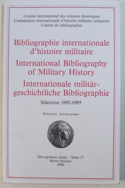 BIBLIOGRAPHIE INTERNATIONALE D &#039; HISTOIRE MILITAIRE , SELECTION 1992 - 1995 , EDITIE IN FRANCEZA - ENGLEZA - GERMANA , TOME 17 / 1996