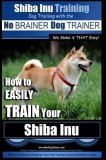 Shiba Inu Training Dog Training with the No Brainer Dog Trainer We Make It That Easy!: How to Easily Train Your Shiba Inu