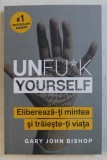 UNFU*K YOURSELF , ELIBEREAZA - TI MINTEA SI TRAIESTE - TI VIATA de GARY JOHN BISHOP , 2019