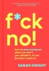F*ck No!: How to Stop Saying Yes When You Can&#039;t, You Shouldn&#039;t, or You Just Don&#039;t Want to