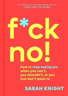 F*ck No!: How to Stop Saying Yes When You Can&amp;#039;t, You Shouldn&amp;#039;t, or You Just Don&amp;#039;t Want to foto