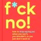 F*ck No!: How to Stop Saying Yes When You Can't, You Shouldn't, or You Just Don't Want to