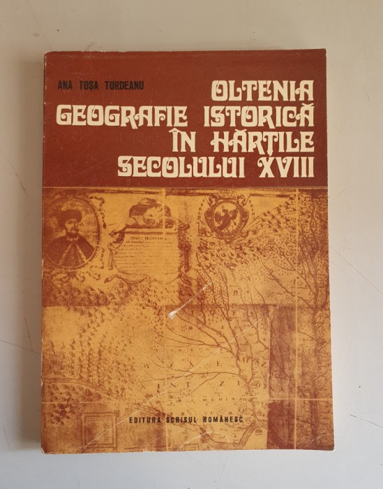 Ana Tosa Turdeanu - Oltenia. Geografie istorica in hartile secolului XVIII