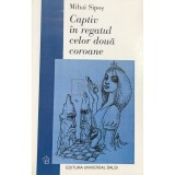 Mihai Sipos - Captiv in regatul celor doua coroane (semnata) (Editia: 2003)