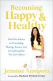 Becoming Happy &amp; Healthy: Real Life Advice on Friendship, Dating, Career, and Everything Else You Care about