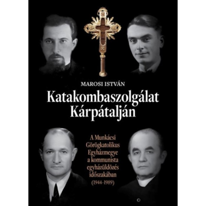 Katakombaszolg&aacute;lat K&aacute;rp&aacute;talj&aacute;n - A Munk&aacute;csi G&ouml;r&ouml;gkatolikus Egyh&aacute;zmegye a kommunista egyh&aacute;z&uuml;ld&ouml;z&eacute;s időszak&aacute;ban (1944-1989) - Marosi Istv&aacute;n