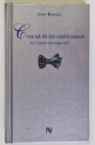 CUM SA FII UN GENTLEMAN , MIC TRATAT DE ELEGANTA de JOHN BRIDGES , 2007 *EDITIE CARTONATA