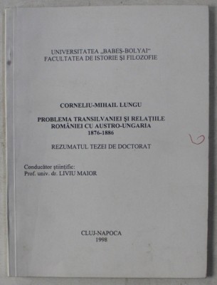 PROBLEMA TRANSILVANIEI SI RELATIILE ROMANIEI CU AUSTRO - UNGARIA/ C. - M. LUNGU foto