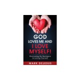 God Loves Me and I Love Myself!: Overcoming the Resistance to Loving Yourself