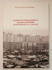 Teodor Octavian Gheorghiu - Elemente de istorie recentă a orașelor rom&acirc;nești extracarpatice (sec. XVIII-XXI)