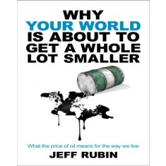 WHY YOUR WORLD IS ABOUT TO GET A WHOLE LOT SMALLER - JEFF RUBIN (CARTE IN LIMBA ENGLEZA)