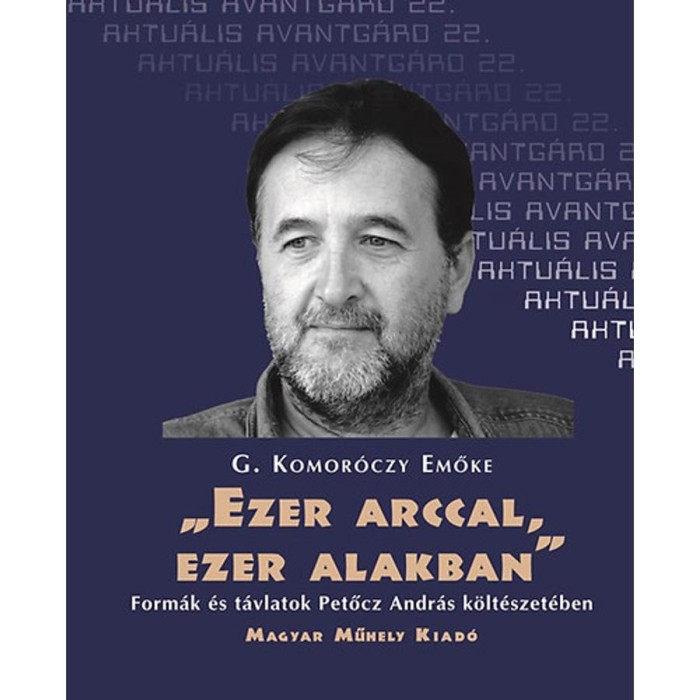 &quot;Ezer arccal, ezer alakban&quot; - Form&aacute;k &eacute;s t&aacute;vlatok Petőcz Andr&aacute;s k&ouml;lt&eacute;szet&eacute;ben - Form&aacute;k &eacute;s t&aacute;vlatok Petőcz Andr&aacute;s k&ouml;lt&eacute;szet&eacute;ben - Komor&oacute;czy Emőke