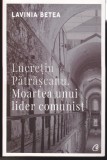 AS - LAVINIA BETEA - LUCREȚIU PĂTRĂȘCANU. MOARTEA UNUI LIDER COMUNIST (CU SUBLINIERI)