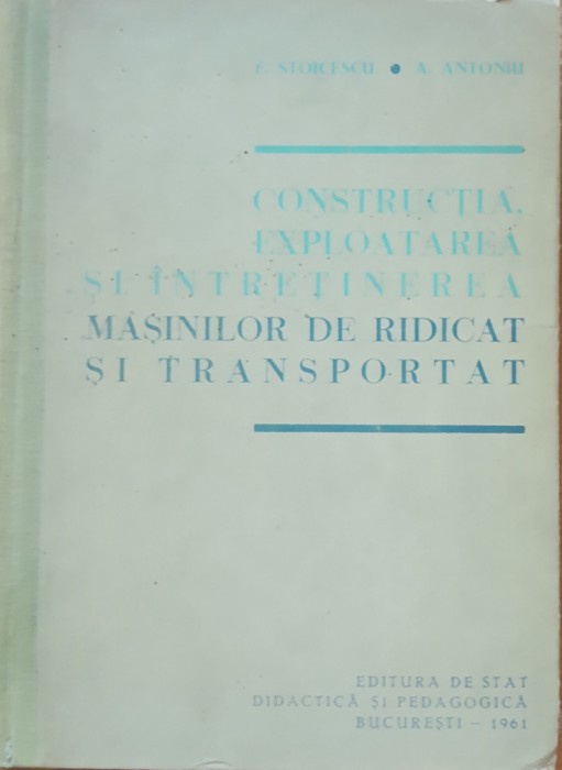 CONSTRUCȚIA, EXPLOATAREA SI INTRETINEREA MASINILOR DE RIDICAT - E. STOICESCU