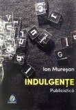 Indulgente - Publicistica Ion Muresan, Editura Charmides, 2021, 289 pagini, Raftul autorilor romani, ISBN 9786067522303