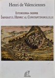 Cumpara ieftin Istorisirea despre imparatul Henric al Constantinopolului - 2015 - Henri de Valenciennes (AD241)