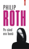 Pe c&acirc;nd era bună - Philip Roth - Editura Polirom