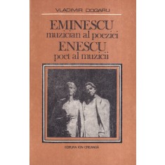 Vladimir Dogaru - Eminescu muzician al poeziei. Enescu poet al muzicii