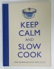 KEEP CALM AND SLOW COOK , OVER 100 DCELICIOUS SLOW COOK RECIPES , 2013