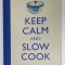 KEEP CALM AND SLOW COOK , OVER 100 DCELICIOUS SLOW COOK RECIPES , 2013