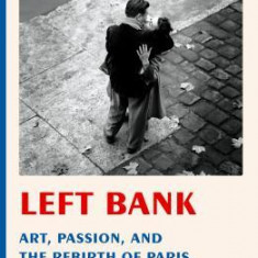 Left Bank: Art, Passion, and the Rebirth of Paris, 1940-50