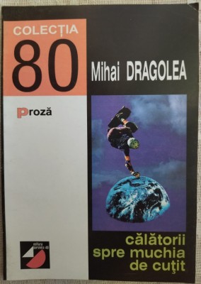 MIHAI DRAGOLEA - CALATORII SPRE MUCHIA DE CUTIT (COLECTIA &amp;#039;80 / PROZA - 1999) foto