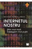 Internetul nostru. Stim mai mult, intelegem mai putin - Michael Patrick Lynch - Editura Niculescu