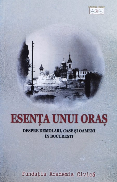 Esenta Unui Oras- Despre Demolari, Case Si Oameni In Bucurest - Georgeta Pop , X146