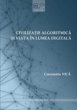 Civilizație algoritmică și viața &icirc;n lumea digitală - Paperback brosat - Constantin Vică - Editura Universității din București