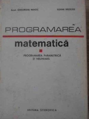 PROGRAMAREA MATEMATICA. PROGRAMAREA PARAMETRICA SI NELINIARA-GHEORGHE MIHOC, ILEANA NADEJDE foto