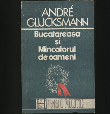 BUCĂTĂREASA ȘI M&amp;Acirc;NCĂTORUL DE OAMENI - ANDRE GLUCKSMANN - ESEUL POLITIC foto