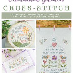 Enchanted Garden Cross-Stitch: 20 Designs Celebrating Birds, Blossoms, and the Beauty in Our Own Backyards