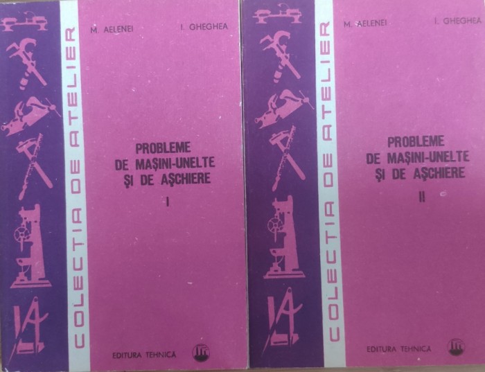 Probleme De Masini-unelte Si De Aschiere Vol. 1-2 - M. Aelenei, I. Gheghea , E730