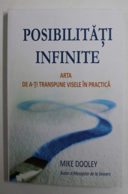 POSIBILITATI INFINITE - ARTA DE A-TI TRANSPUNE VISELE IN PRACTICA de MIKE DOOLEY , 2011 foto