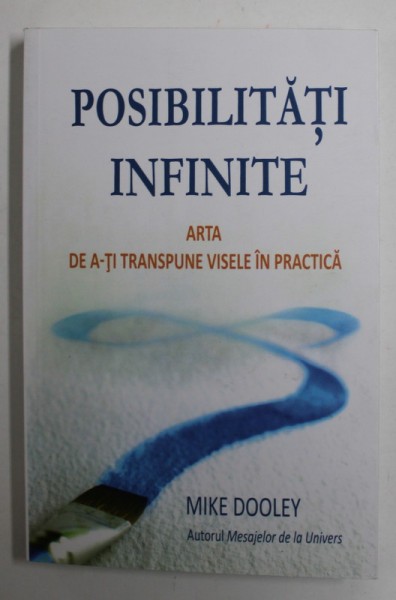 POSIBILITATI INFINITE - ARTA DE A-TI TRANSPUNE VISELE IN PRACTICA de MIKE DOOLEY , 2011