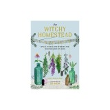 The Witchy Homestead: Spells, Rituals, and Remedies for Creating Magic at Home