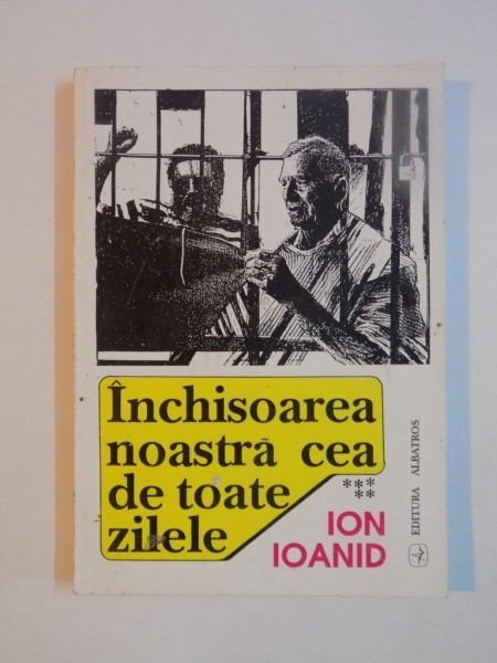 INCHISOAREA NOASTRA CEA DE TOATE ZILELE de IOAN IOANID, VOL V 1996 INCHISOAREA NOASTRA CEA DE TOATE ZILELE de IOAN IOANID, VOL V 1996