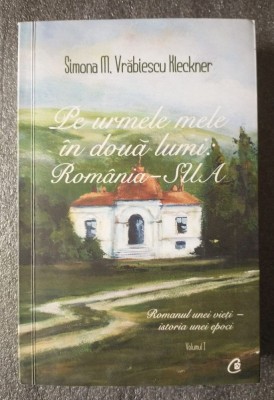 Simona M. Vrăbiescu Kleckner - Pe urmele mele &amp;icirc;n două lumi: Rom&amp;acirc;nia - SUA (vol. 1) foto